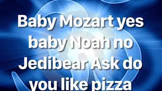 Baby Mozart yes baby Noah no Jedibear ask do you like pizza