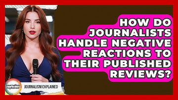 How Do Journalists Handle Negative Reactions To Their Published Reviews? - Journalism Explained