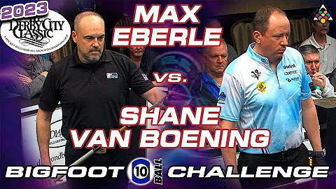 MAX EBERLE VS SHANE VAN BOENING - 2023 DERBY CITY CLASSIC BIGFOOT 10-BALL CHALLENGE