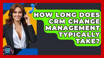 How Long Does CRM Change Management Typically Take? - Customer Support Coach