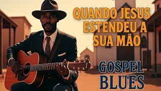 Gospel Blues- Hino "Quando Jesus estendeu a sua mão" | Com Letra