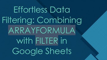 Effortless Data Filtering: Combining ARRAYFORMULA with FILTER in Google Sheets