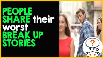 People share their worst break up stories (Reddit stories r/AskReddit)