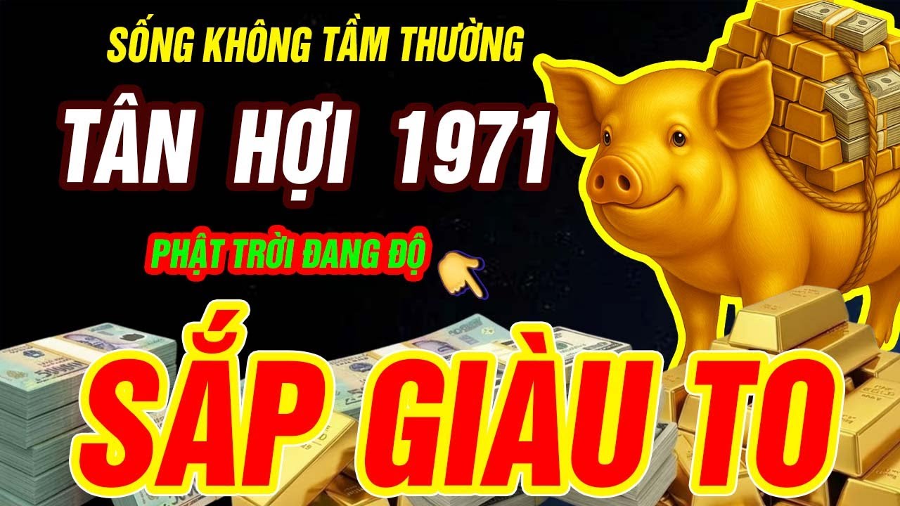 Sống Không Tầm Thường Tuổi Tân Hợi 1971 Có Căn Lành Phước Lớn Hưởng Lộc Tổ Tiên Nhờ Biết Điều Này