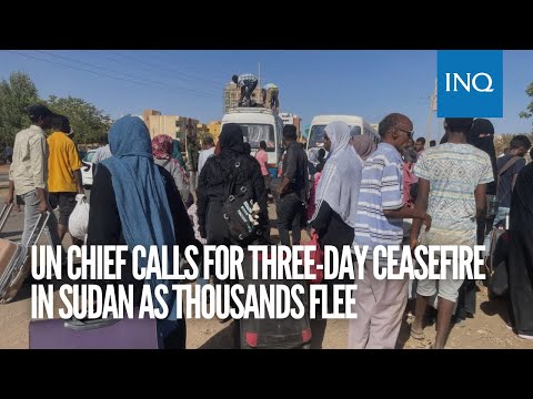 UN chief calls for three day ceasefire in Sudan as thousands flee