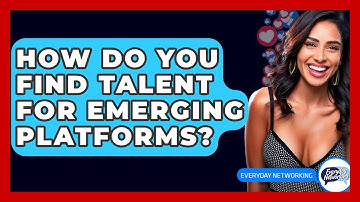How Do You Find Talent For Emerging Platforms? - Everyday-Networking