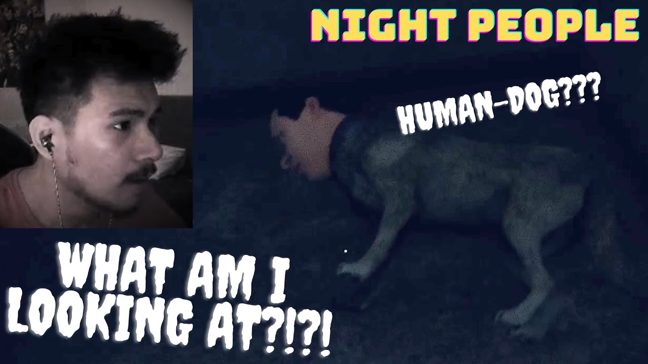 WHAT IS THIS ABOMINATION IM LOOKING AT?!?! (HUMAN-DOG???) - Night People