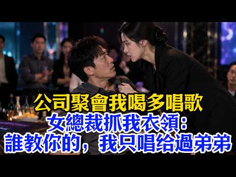 公司聚會我喝多唱歌，女總裁抓我衣領：誰教你的，我只唱给过弟弟！