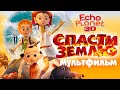 Спасти землю /Echo Planet/ Смотреть мультфильм в HD