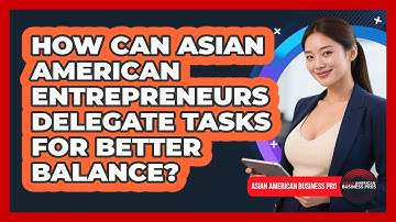 How Can Asian American Entrepreneurs Delegate Tasks For Better Balance?