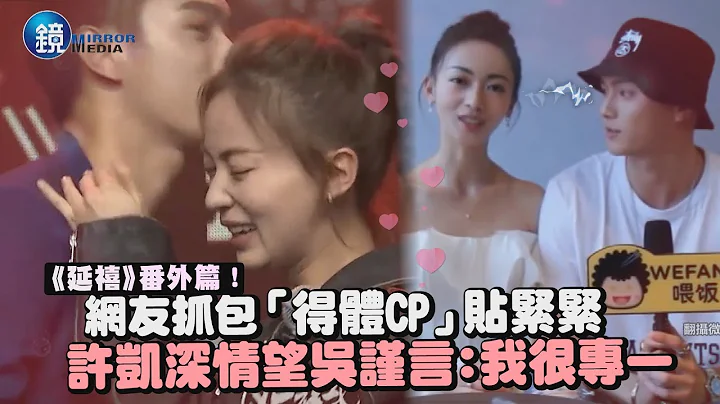镜周刊 镜娱乐即时》《延禧》番外篇！ 网友抓包“得体CP”贴紧紧 许凯深情望吴谨言告白“我很专一” - 天天要闻