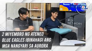2 miyembro ng Ateneo Blue Eagles ibinahagi ang mga nangyari sa Aurora | TV Patrol