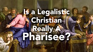 Is a Legalistic Christian Really A Pharisee?