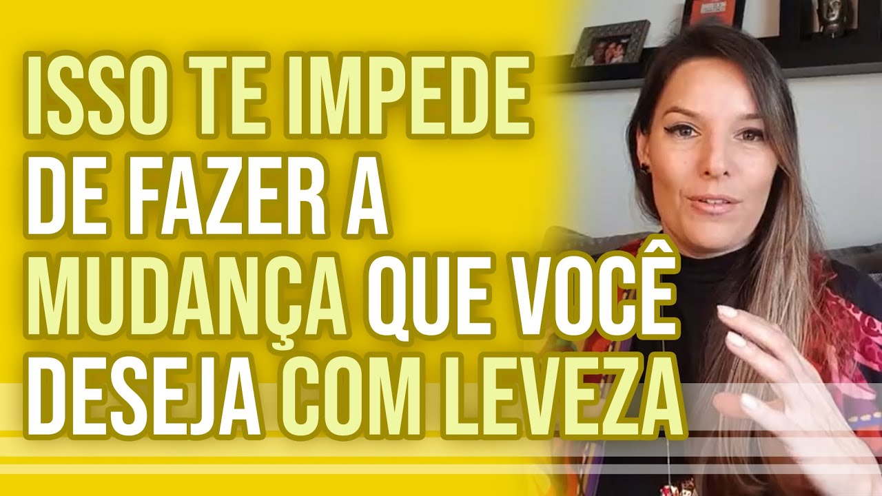ISSO TE IMPEDE DE FAZER A MUDANÇA QUE VOCÊ DESEJA COM LEVEZA - YouTube
