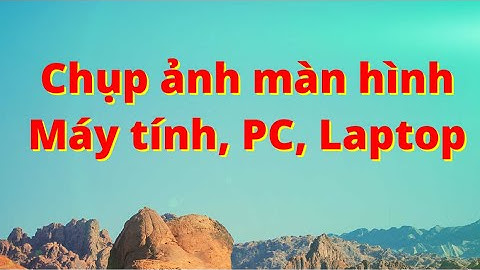 Cách chụp ảnh màn hình máy tính, pc, laptop... win 7, 8, 10!