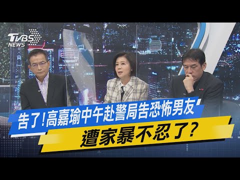 少康開講｜告了!高嘉瑜中午赴警局告恐怖男友 遭家暴不忍了?