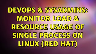 DevOps & SysAdmins: Monitor load & resource usage of single process on linux (Red Hat)
