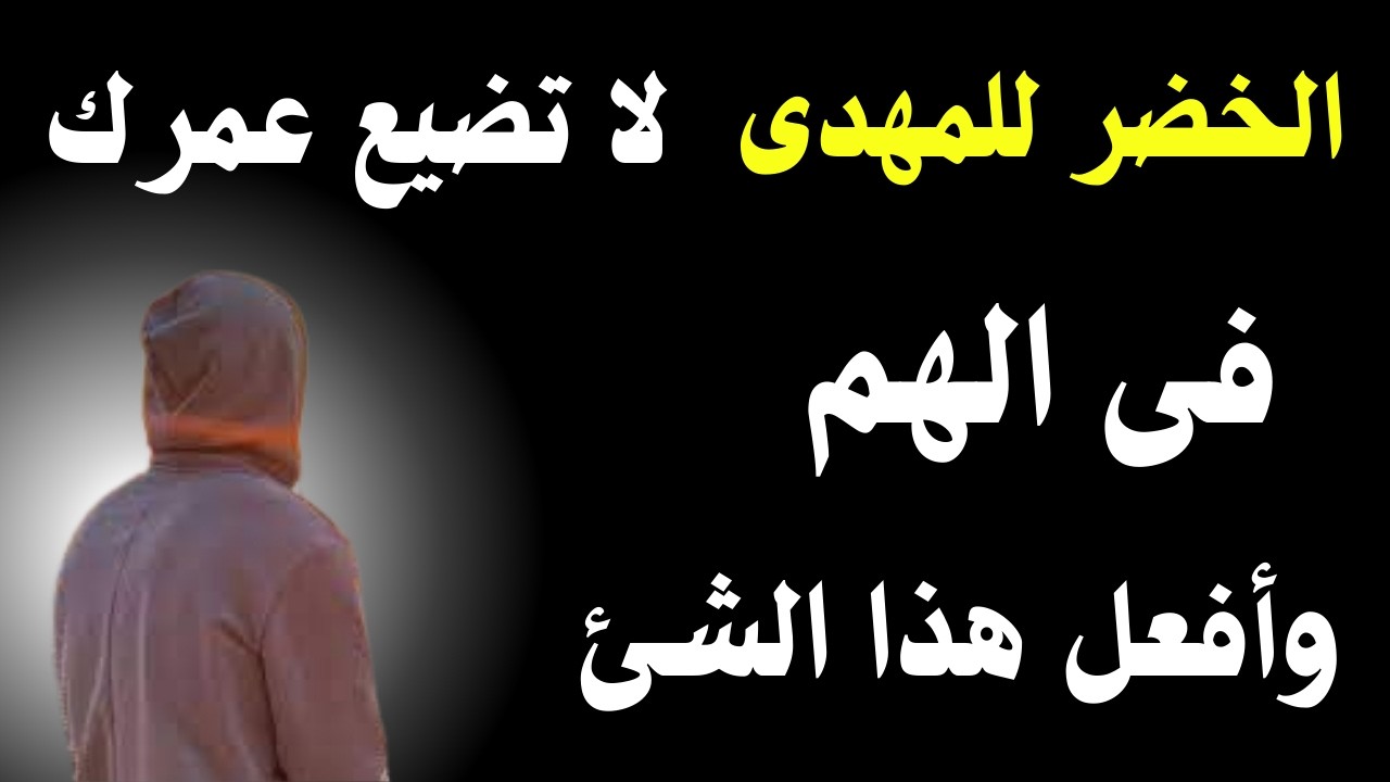 رسالة مهمة جدا من الخضر للمهدى لا تضيع عمرك فى الهم وأفعل هذا الشئ