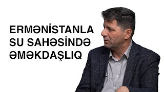 Ermənistanla su sahəsində əməkdaşlıq - Rövşən Abbasov