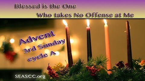3rd Sunday of Advent (Cycle A) - Blessed is the One who takes no offense at Me