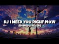 DJ I NEED YOU RIGHT NOW (Slowed & Reverb)