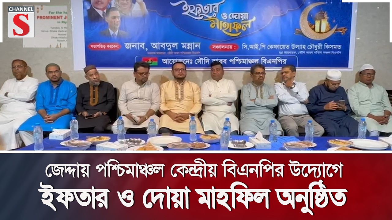 জেদ্দায় পশ্চিমাঞ্চল কেন্দ্রীয় বিএনপির উদ্যোগে প্রীতিময় ইফতার ও দোয়া মাহফিল অনুষ্ঠিত | Channel S