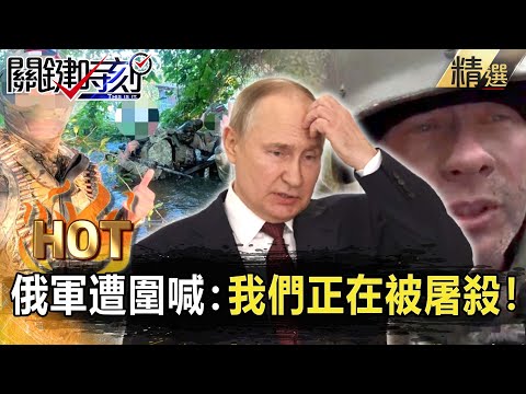 【關鍵熱話題】俄軍哭喊：「我們正在被屠殺」！烏軍「三面包圍」俄境全面失火…「到處都前線」普丁火燒屁股！【關鍵時刻】-劉寶傑 黃世聰 林廷輝 吳子嘉 黃暐瀚