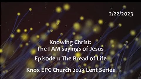 The Bread of Life – Knowing Christ: The I AM Sayings – Knox Lent Series – 02/18/2023