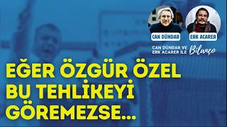 Eğer Özgür Özel bu tehlikeyi göremezse... Can Dündar ve Erk Acarer ile Bilanço