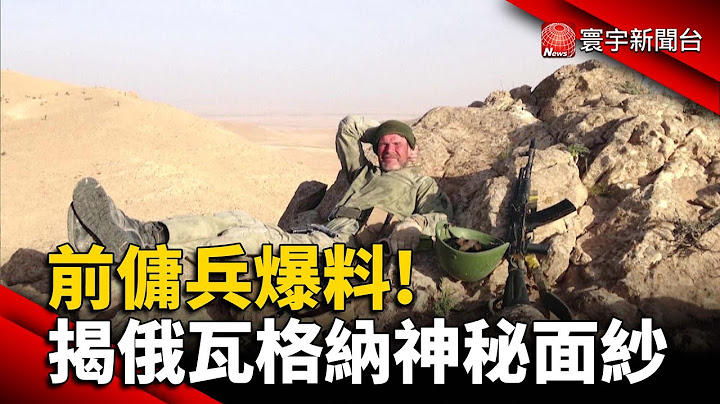 前佣兵爆料 揭开俄国“瓦格纳”神秘面纱 @globalnewstw - 天天要闻