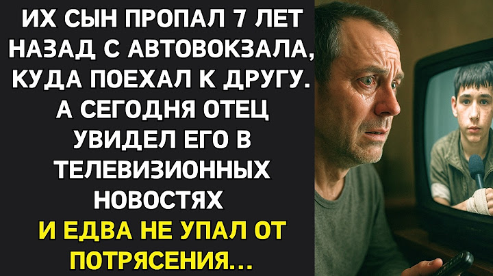Их сын пропал 7 лет назад с автовокзала. А сегодня отец увидел его в новостях и едва не упал