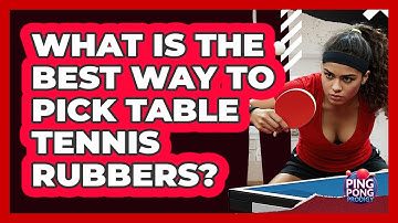 What Is The Best Way To Pick Table Tennis Rubbers? - Ping Pong Prodigy