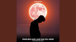 Phir Bhi Aas Lagi Hai Dil Mein