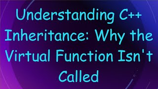 Understanding C+ +  Inheritance: Why the Virtual Function Isn't Called screenshot 5