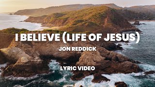 I Believe (Life of Jesus) - Jon Reddick (Lyric Video)