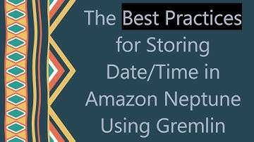 The Best Practices for Storing Date/Time in Amazon Neptune Using Gremlin