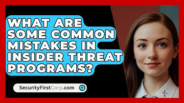 What Are Some Common Mistakes In Insider Threat Programs? - SecurityFirstCorp.com