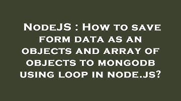 NodeJS : How to save form data as an objects and array of objects to mongodb using loop in node.js?