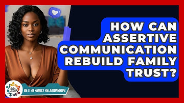 How Can Assertive Communication Rebuild Family Trust? - Better Family Relationships