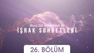 İşrak Sohbetleri 26.Bölüm Musa Gül Hocaefendi 