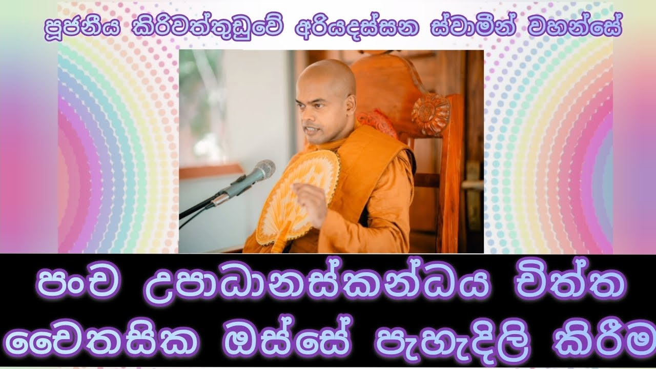 පංච උපාධානස්කන්ධය චිත්ත චෛතසික ඔස්සේ පැහැදිලි කිරීම - පූජ්‍ය කිරිවත්තුඩුවේ අරියදස්සන ස්වාමීන් වහන්සේ