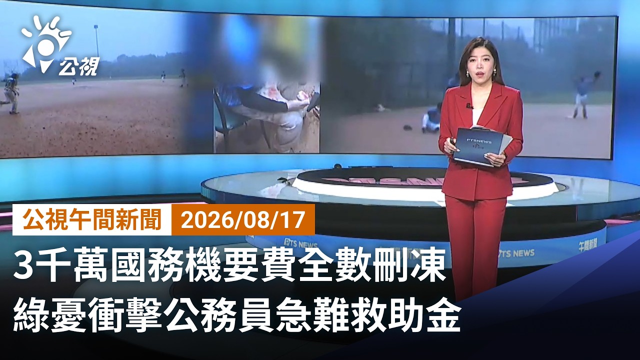 20260817 公視午間新聞 完整版（無網路版權內容除外）｜3千萬國務機要費全數刪凍 綠憂衝擊公務員急難救助金