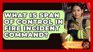 What Is Span Of Control In Fire Incident Command? - Inside the Firehouse