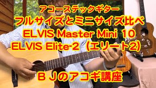 フルサイズとミニサイズ比べ　エルビス ELVIS Master Mini 10とエルビス EELVIS Elite-2（エリート2） ／ BJのアコーステックギター講座 No.082