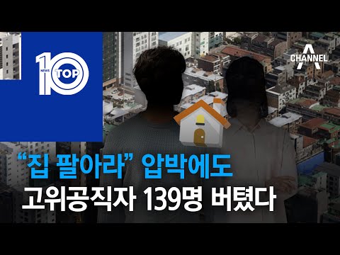 “집 팔아라” <strong>압박에도</strong> 고위공직자 139명 버텼다 | 뉴스TOP <strong>10</strong>