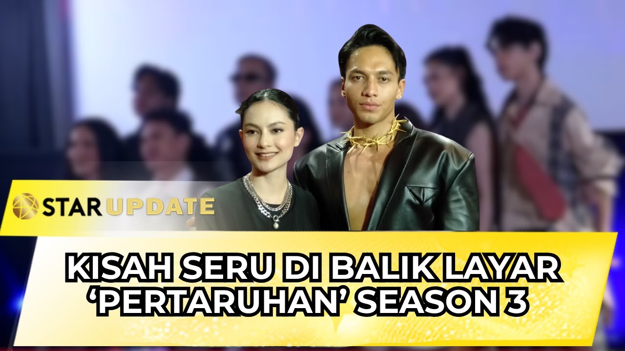 KISAH SERU DI BALIK LAYAR PERTARUHAN SEASON 3! AKTOR CERITAKAN PERJUANGANNYA! I STAR UPDATE