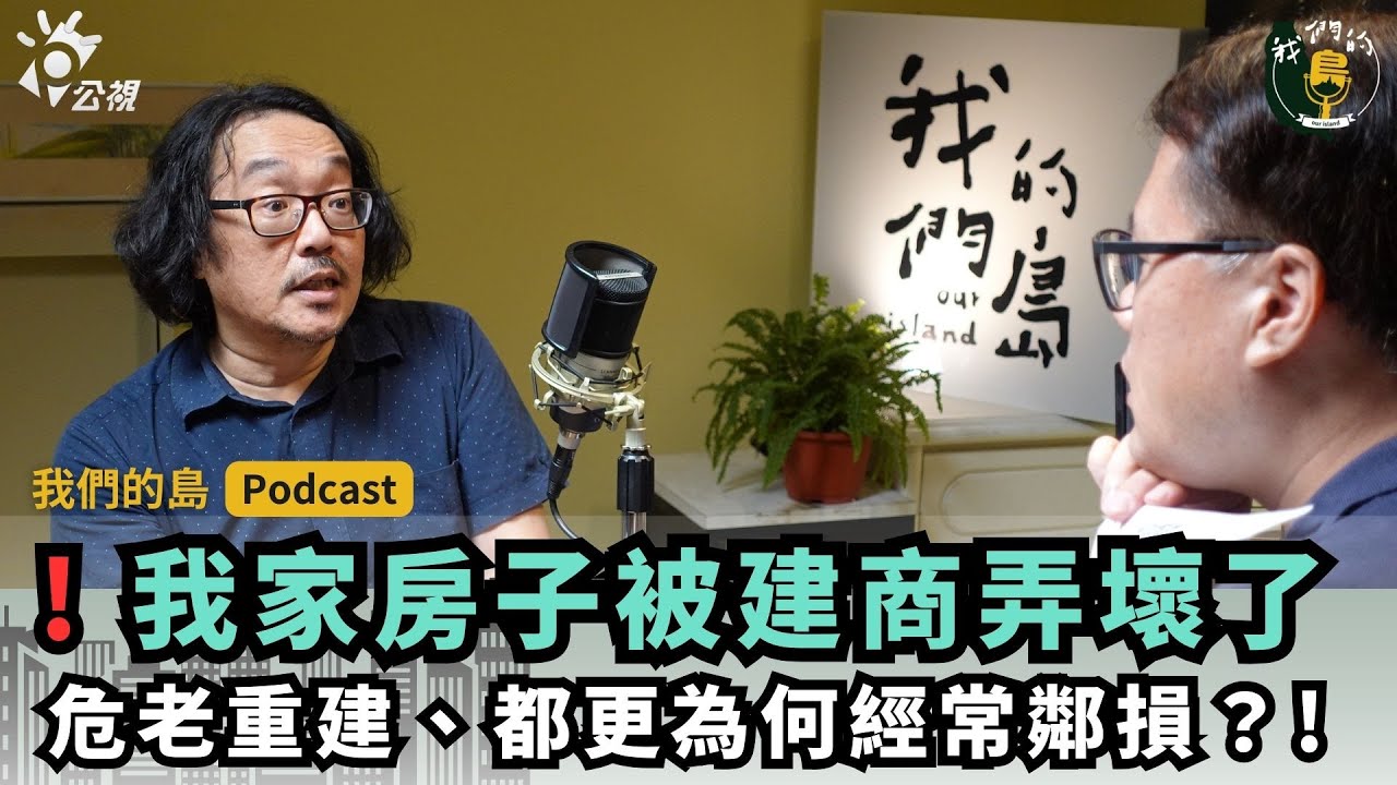 建商把我家弄壞了！危老重建、都更為何經常鄰損？｜feat. OURs都市改革組織秘書長 彭揚凱｜我們的島Podcast有影版@EP.68