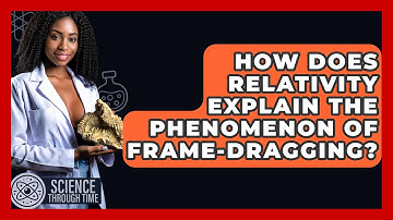 How Does Relativity Explain the Phenomenon of Frame-Dragging? - Science Through Time