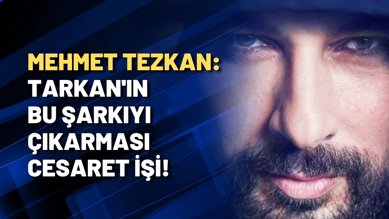 Mehmet Tezkan: Tarkan'ın bu şarkıyı çıkarması cesaret işi!