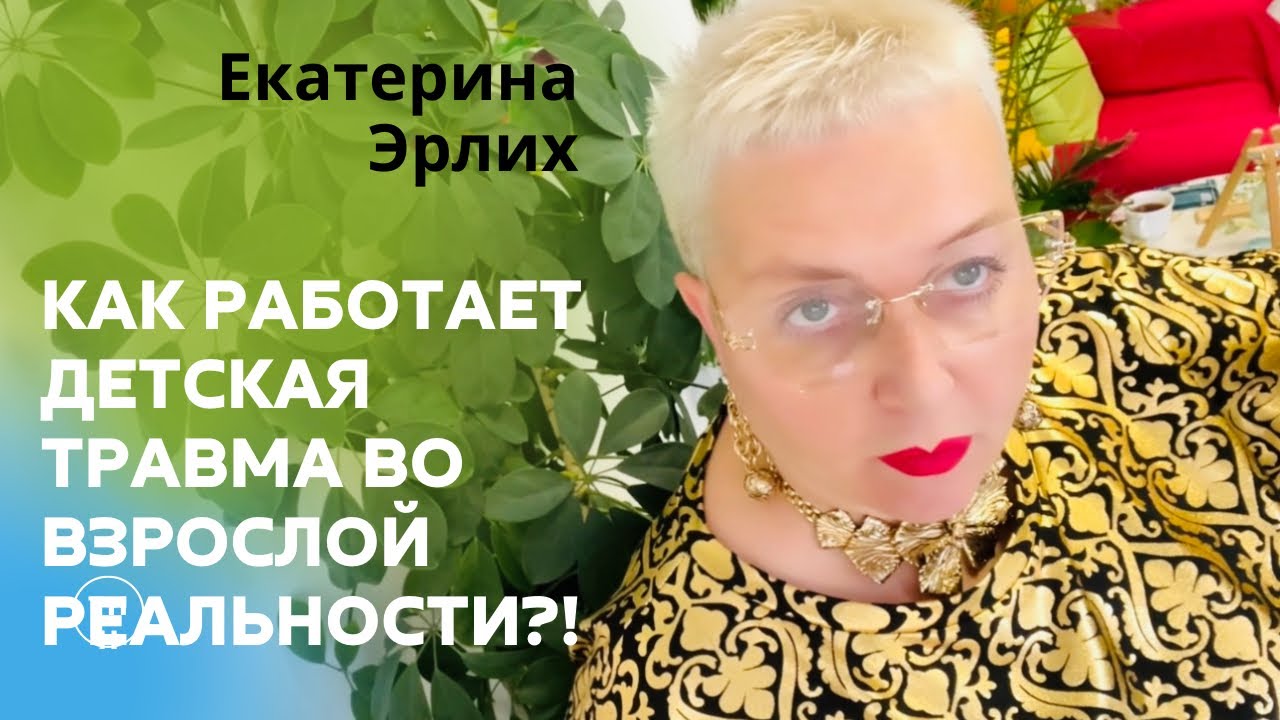 КАК РАБОТАЕТ ДЕТСКАЯ  ТРАВМА ВО ВЗРОСЛОЙ РЕАЛЬНОСТИ ?! Психолог Екатерина Эрлих